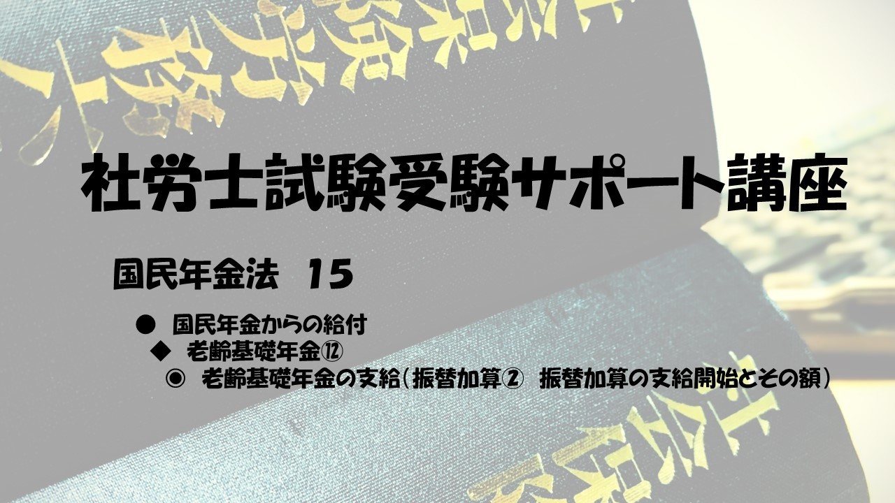 社労士試験受験サポート講座　老齢基礎年金　⑫　振替加算②　振替加算の支給開始とその額