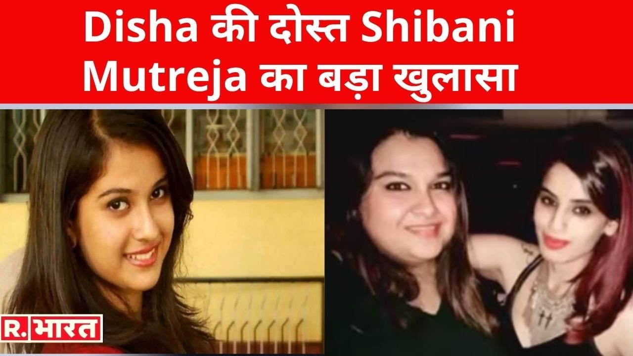 Disha की दोस्त Shibani Mutreja का बड़ा खुलासा, मौत से चंद घंटे पहले हुई थी बात!