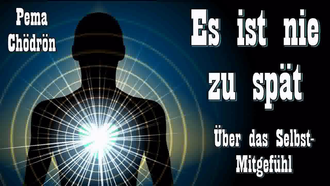 Es ist nie zu spät ! - Über das Selbst-Mitgefühl - Pema Chödrön