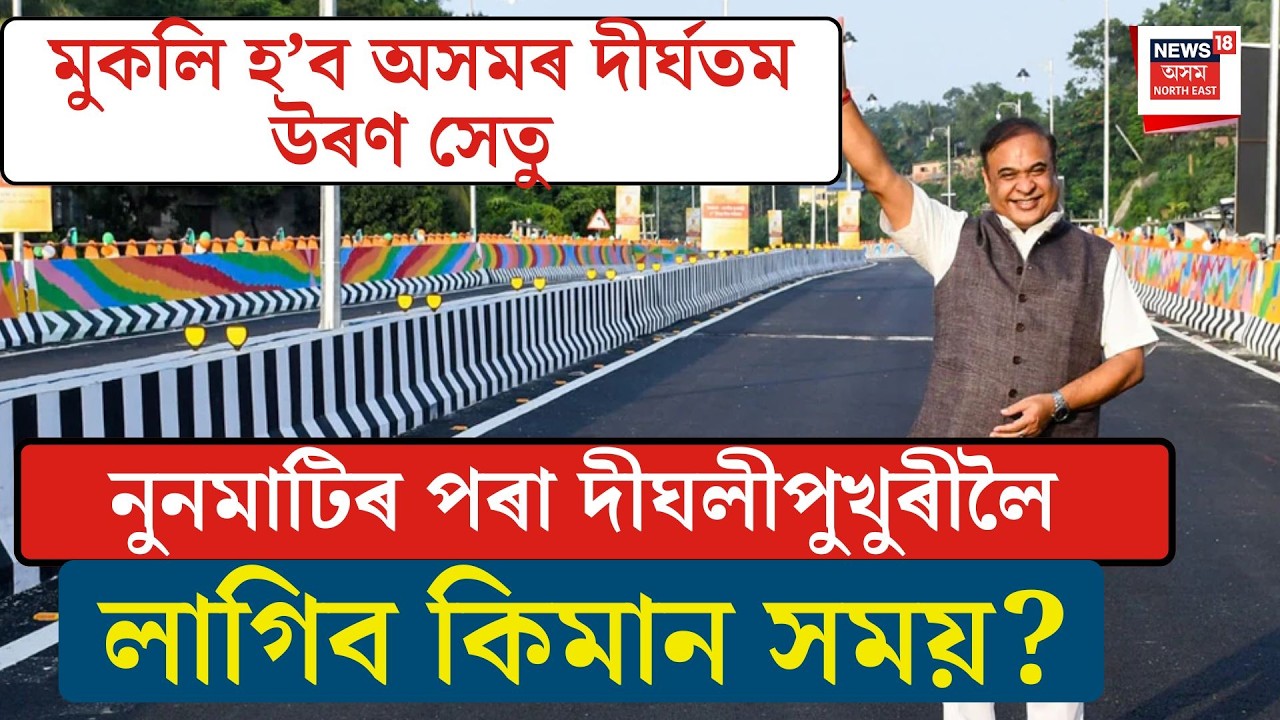 Noonmati-Dighalipukhori Bridge| নুনমাটিৰ পৰা দীঘলীপুখুৰীলৈ কিমান সময় লাগিব? N18V