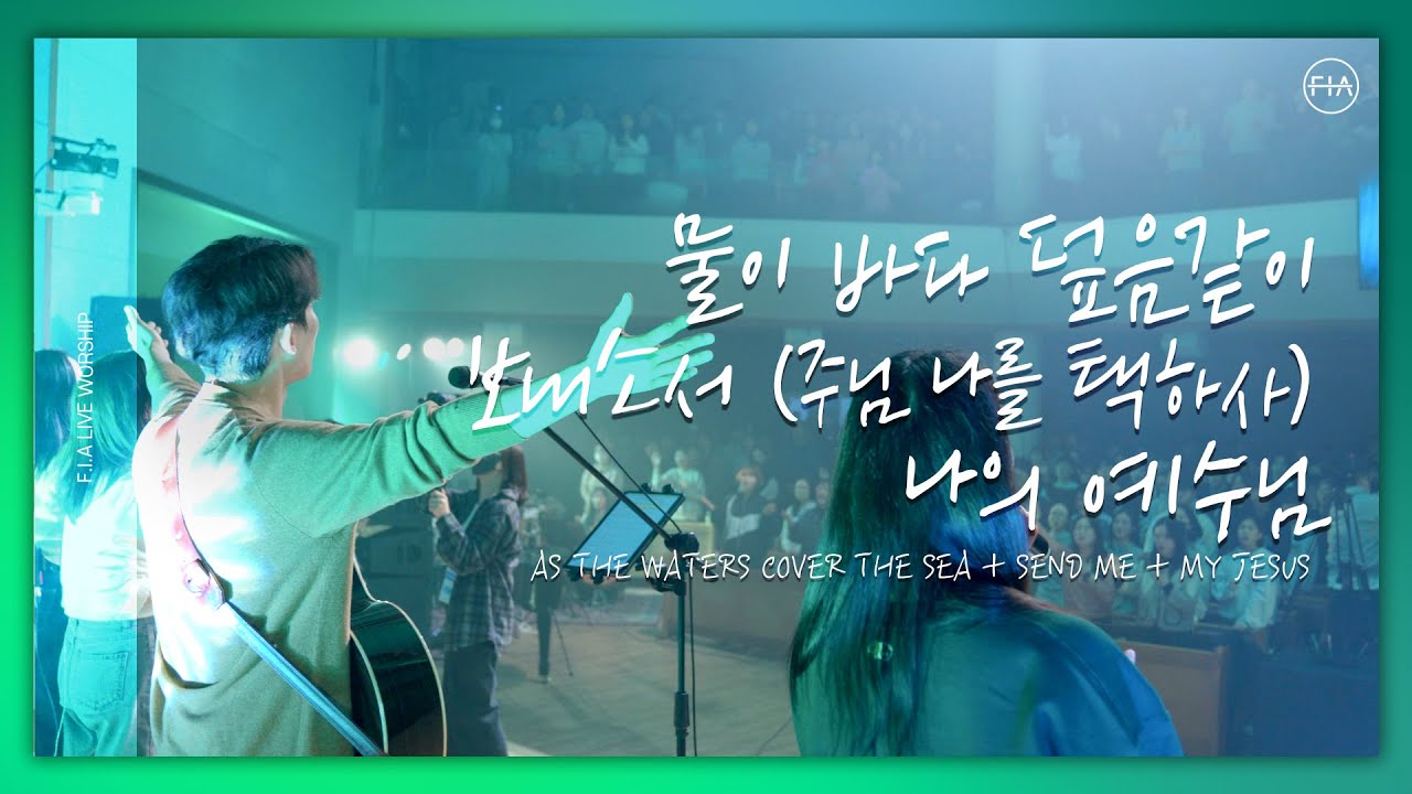 F.I.A LIVE WORSHIP - 물이 바다 덮음 같이 + 보내소서 + 나의 예수님 / AS THE WATERS COVER THE SEA + SEND ME + MY JESUS