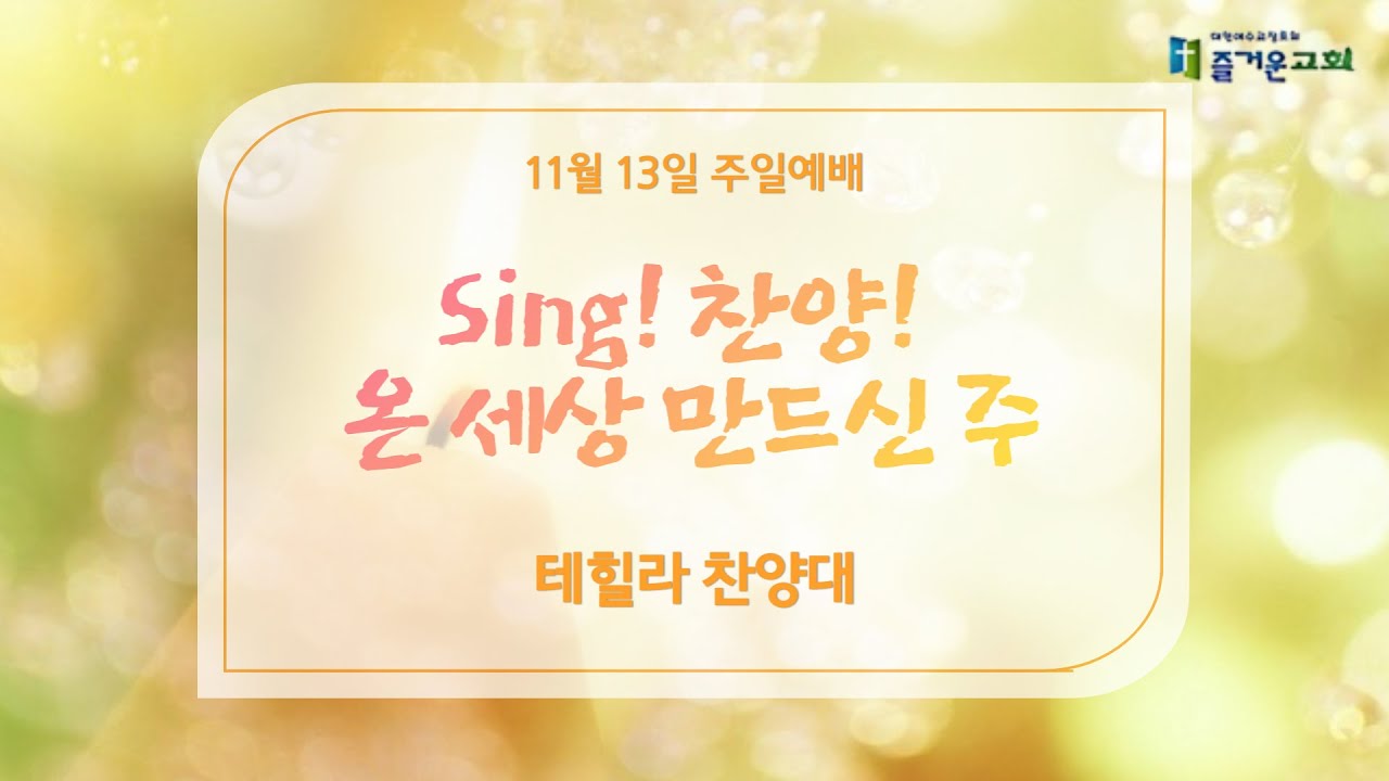 Sing! 찬양! 온 세상 만드신 주ㅣ즐거운교회 주일예배ㅣ테힐라 찬양대ㅣ2022-11-13