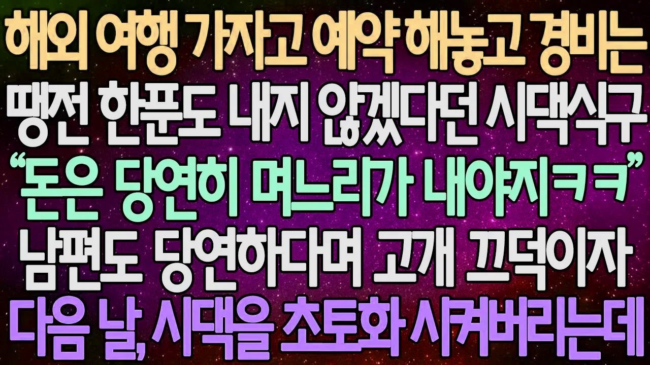 (반전 사연) 해외 여행 가자며 예약 해놓고 경비는 땡전 한푼도 내지 않겠다던 시댁식구 남편도 당연하다며 고개 끄덕이자 다음 날, 시댁을 초토화 시켜버리는데 /사이다사연