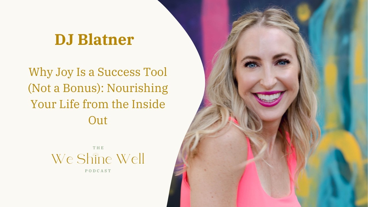 Why Joy Is a Success Tool (Not a Bonus): Nourishing Your Life from the Inside Out with DJ Blatner