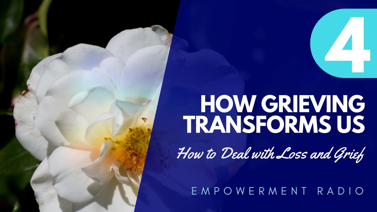 How grieving transforms us - How to Deal with Loss and Grief - Empowerment Radio 078 Pt 4