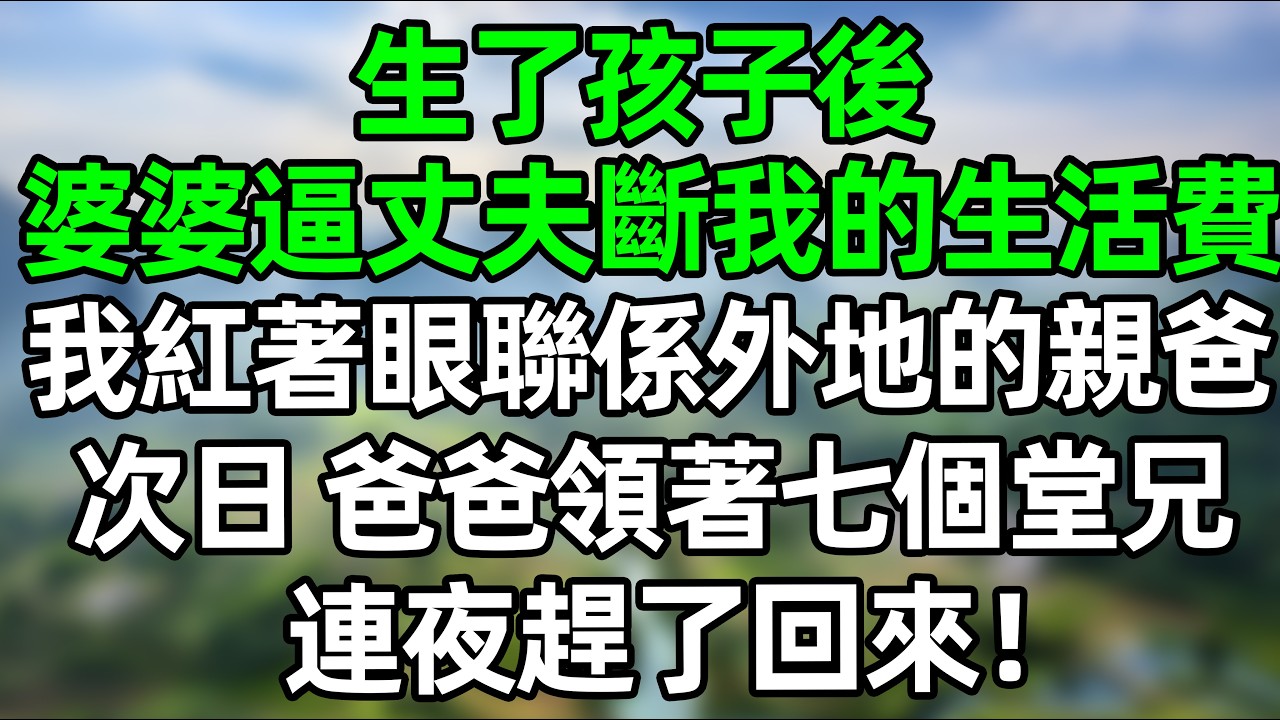 生了孩子後，婆婆逼丈夫斷我生活費，我紅著眼聯係外地的親爸，次日 爸爸領著七個堂兄弟連夜趕了回來！#深夜淺讀 #夜讀人生 #大橘講故事  #情感故事 #講故事  #幸福生活
