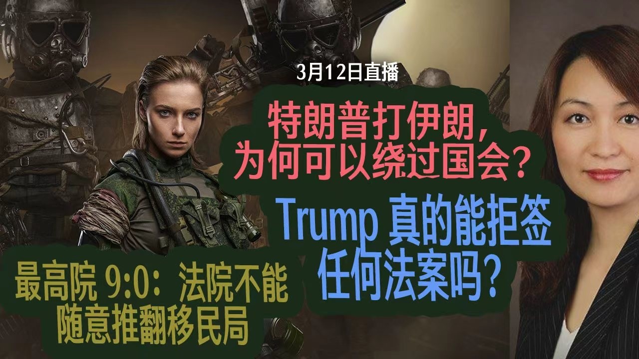 3月12 直播： 特朗普打伊朗，为何可以绕过国会？最高院 9:0：法院不能随意推翻移民局! Trump 真的能拒签任何法案吗？