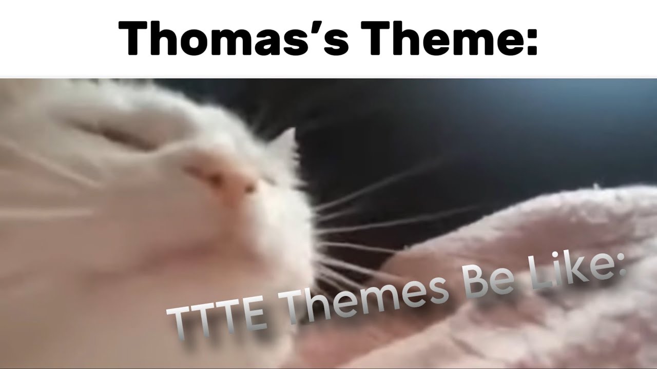 TTTE Themes Be Like: