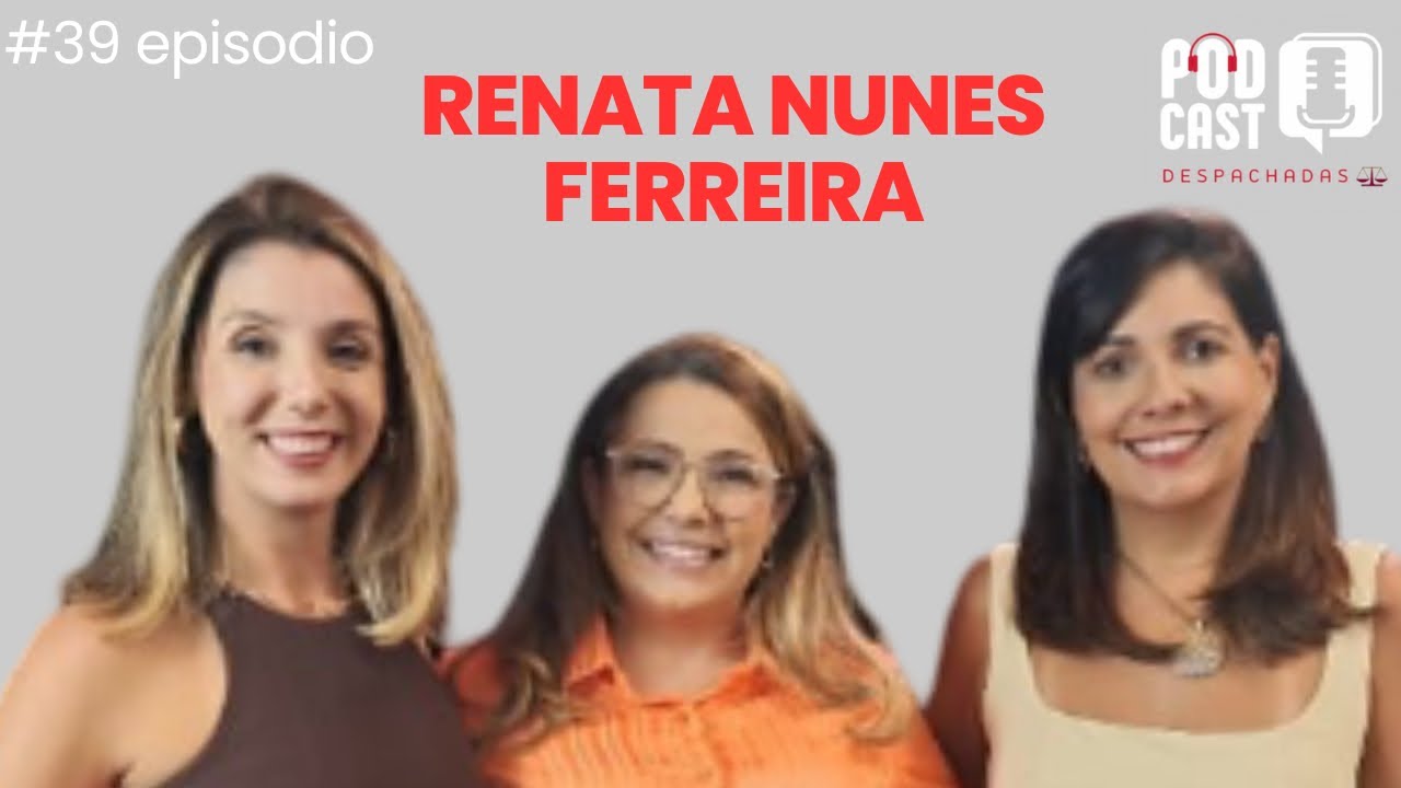 RENATA NUNES FERREIRA - PODCAST DESPACHADAS #39episodio