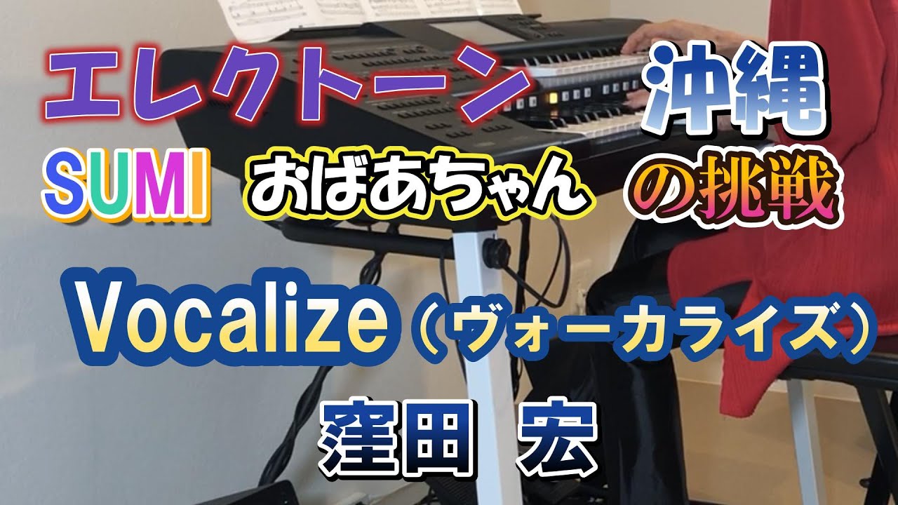 Vocalize　ヴォーカライズ　エレクトーン　窪田 宏　沖縄　おばあちゃんの７２歳の挑戦、SUMI