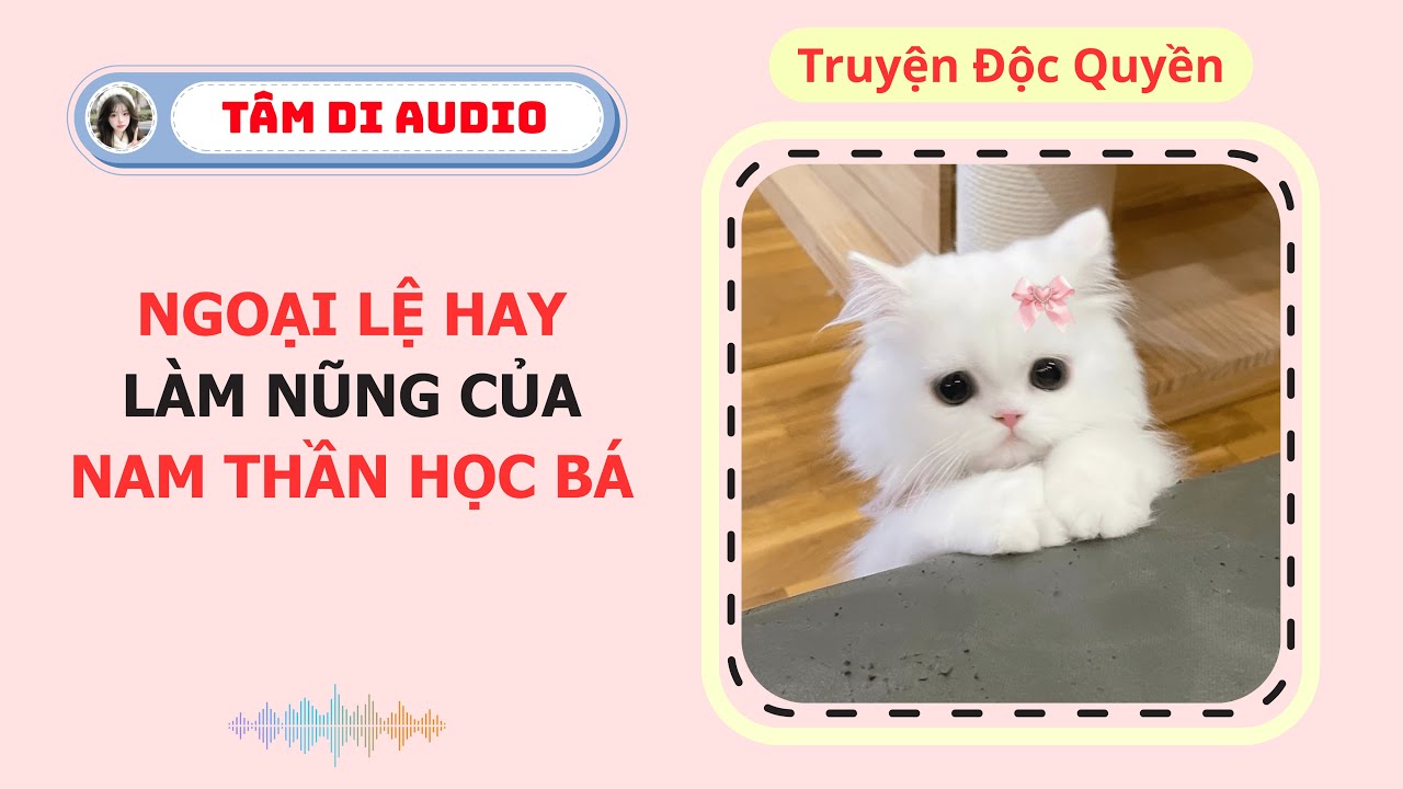 [Truyện Audio] | Ngoại Lệ Hay Làm Nũng Của Nam Thần Học Bá | Tâm Di Audio #audio  #truyenaudio