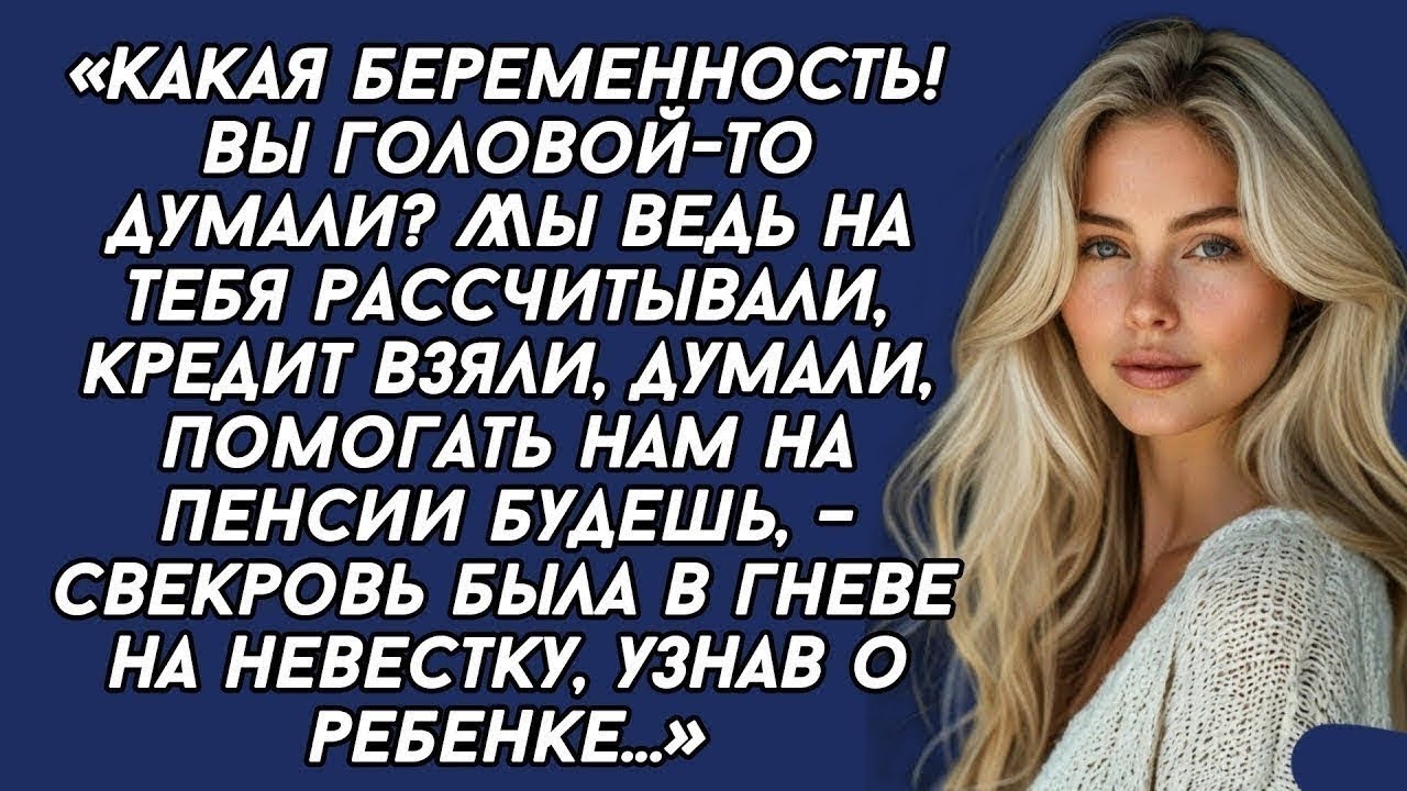 Какая беременность!Мы ведь на тебя рассчитывали, кредит взяли, думали, помогать нам на пенсии будете