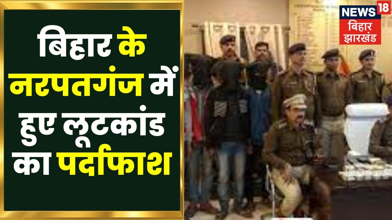Bihar News : बिहार के नरपतगंज में हुए लूटकांड का पर्दाफाश. Bihar Crime News | Araria crime