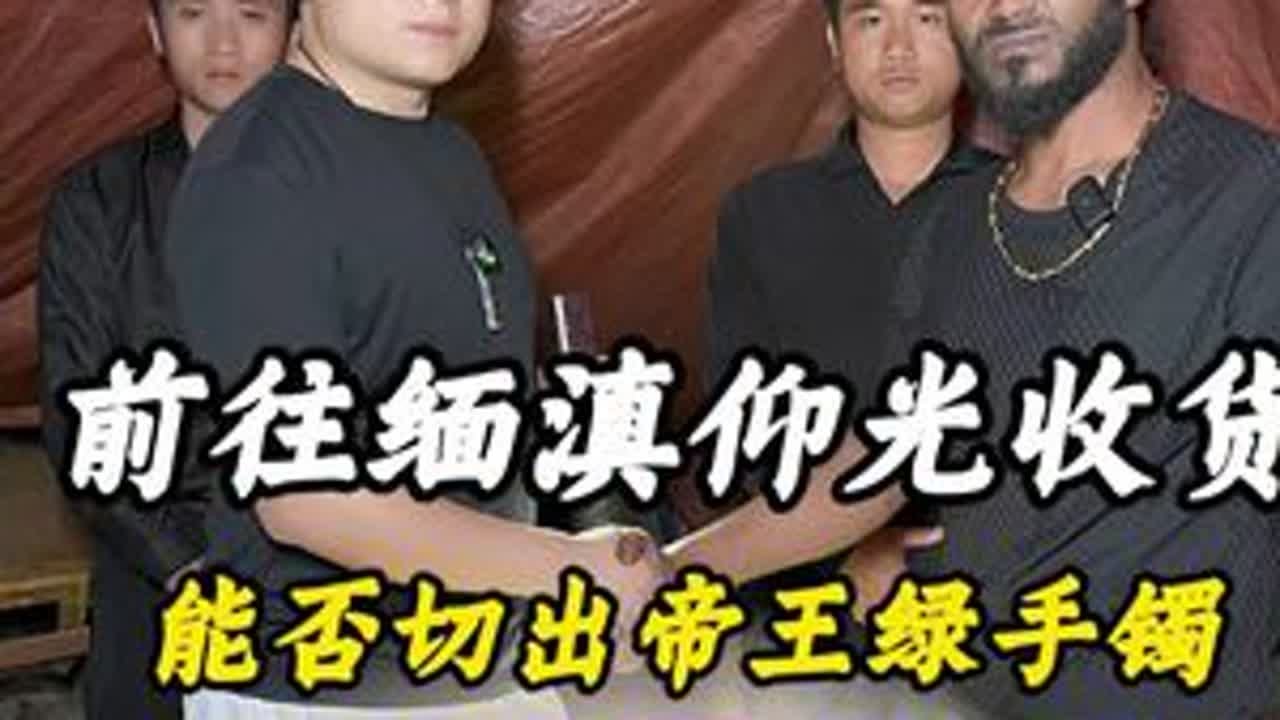 前往缅滇仰光收货，能否切出帝王绿手镯？ 翡翠 翡翠原石 缅甸翡翠 帝王绿 翡翠手镯