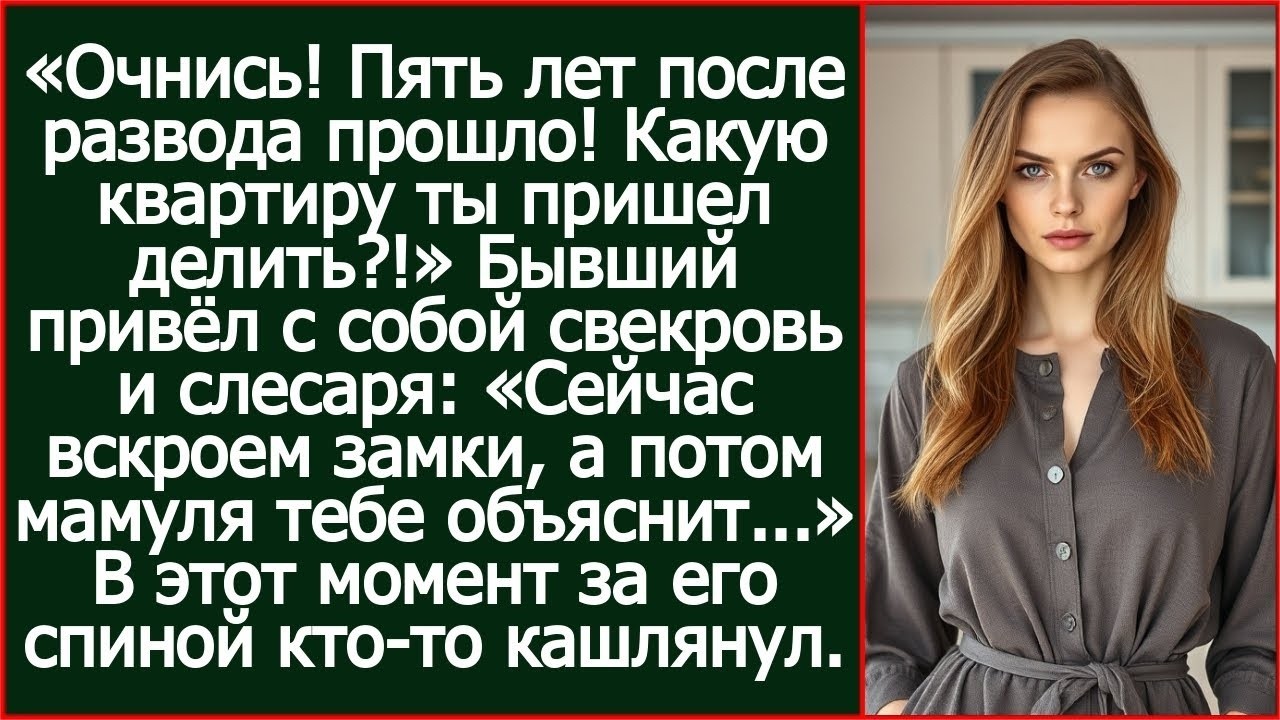 Очнись! Пять лет после развода прошло! Какую квартиру ты пришел делить_!.