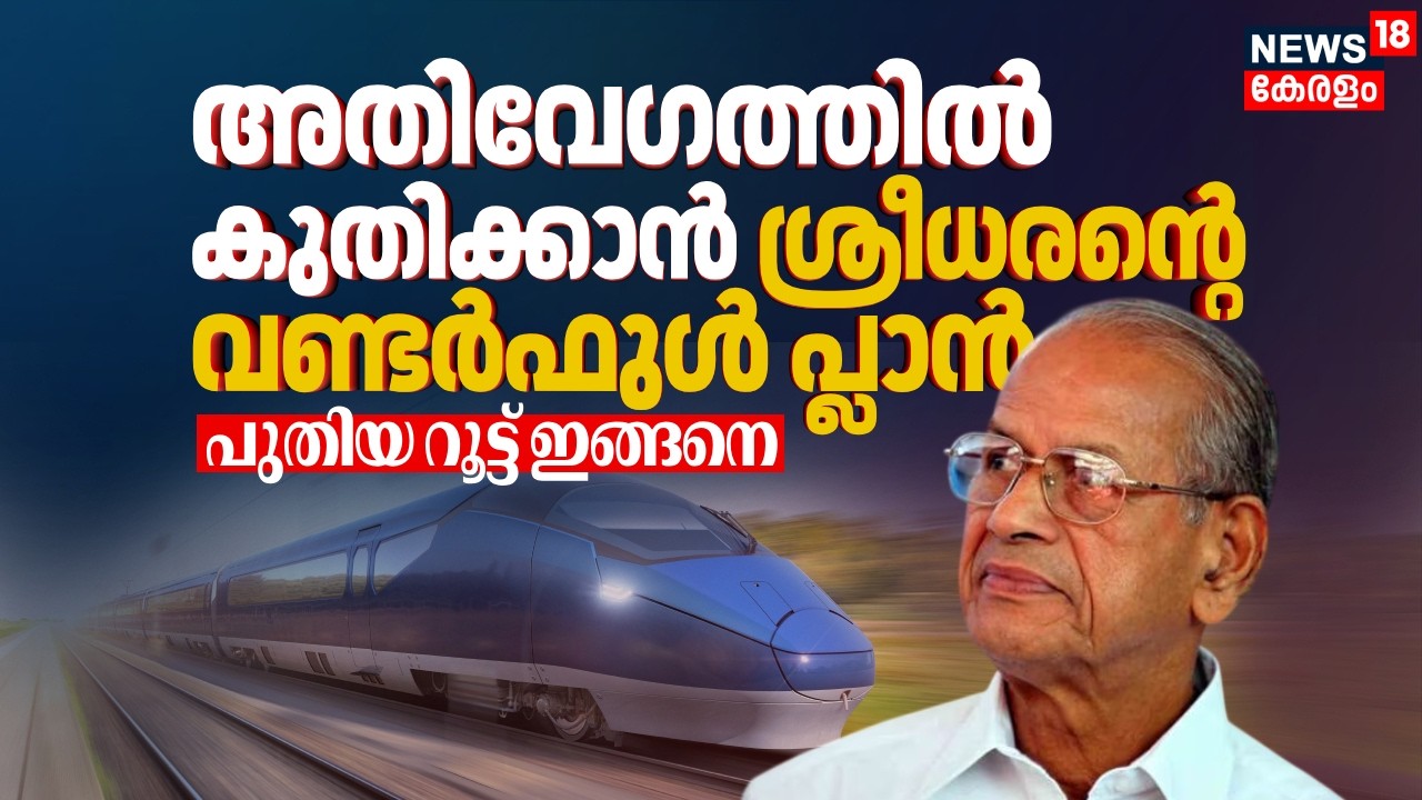 അതിവേഗത്തിൽ കുതിക്കാൻ ശ്രീധരൻ്റെ വണ്ടർഫുൾ പ്ലാൻ; പുതിയ റൂട്ട് ഇങ്ങനെ | Kerala NHigh Speed Rail