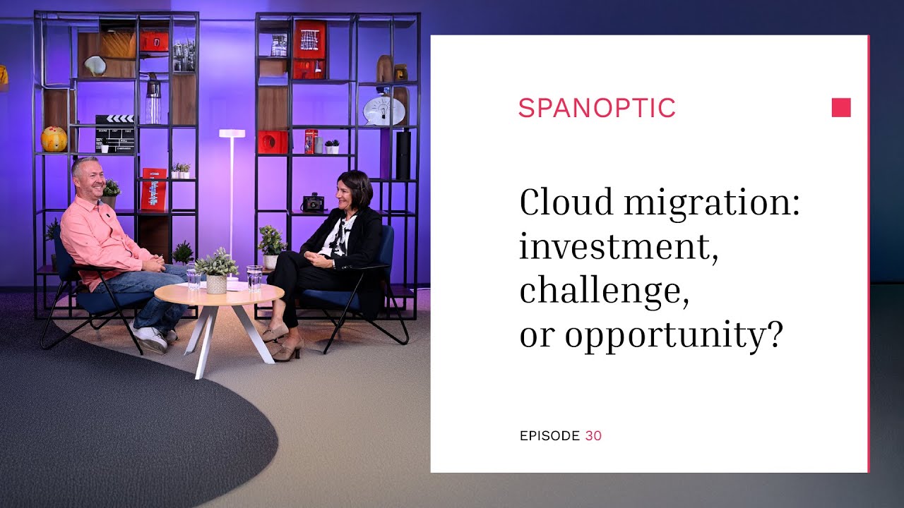 Cloud migration - investment, challenge, or opportunity? - Spanoptic Podcast 30