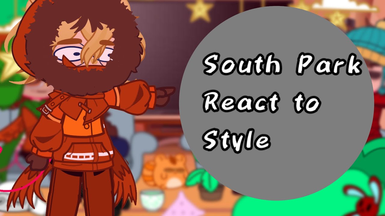 Main 4 react to STYLE,, GCR…South Park,, FIRST REACTION VIDEO:: Cringe!