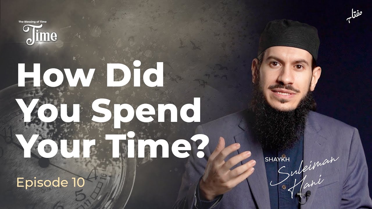 How Did You Spend Your Time? - Episode 10 | The Blessing of Time with Shaykh Suleiman Hani