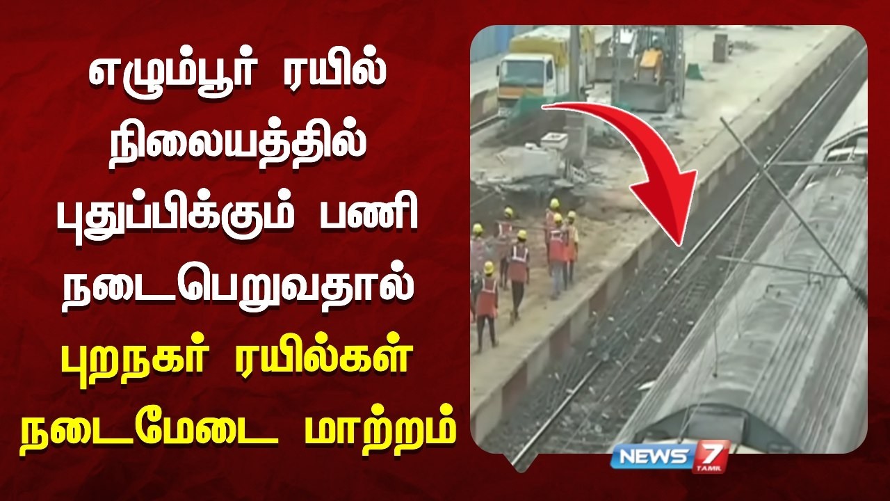 🔴எழும்பூர் ரயில் நிலையத்தில் புதுப்பிக்கும் பணி நடைபெறுவதால் புறநகர் ரயில்கள் நடைமேடை மாற்றம்