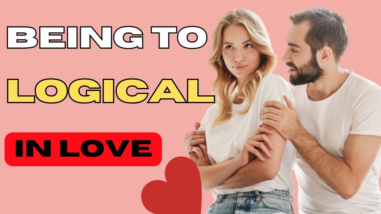 The Problem With Being Too Logical In Love