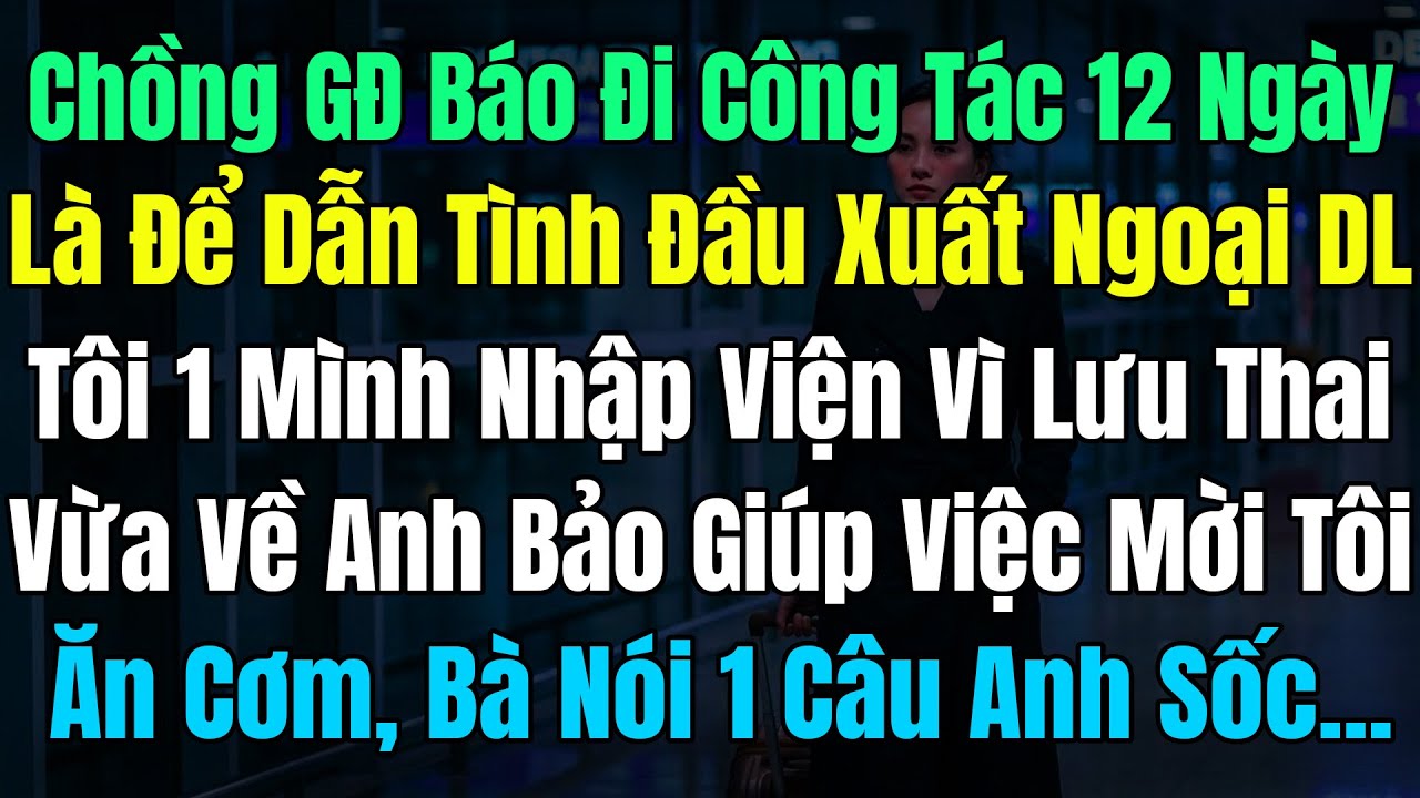 Chồng GĐ Báo Đi Công Tác 12Ngày, Lại Dẫn TìnhĐầu Xuất Ngoại Du Lịch, Tôi 1Mình Nhập Viện Vì Lưu Thai