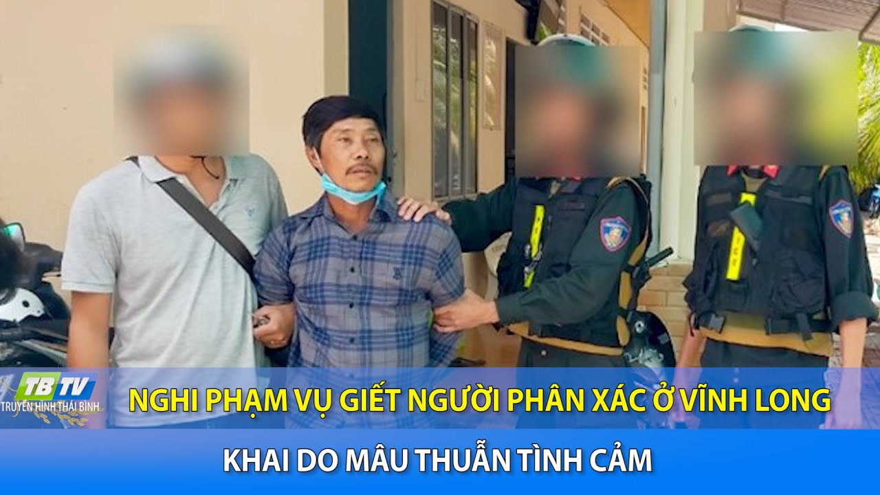 Nghi phạm vụ giết người phân xác ở Vĩnh Long khai do mâu thuẫn tình cảm