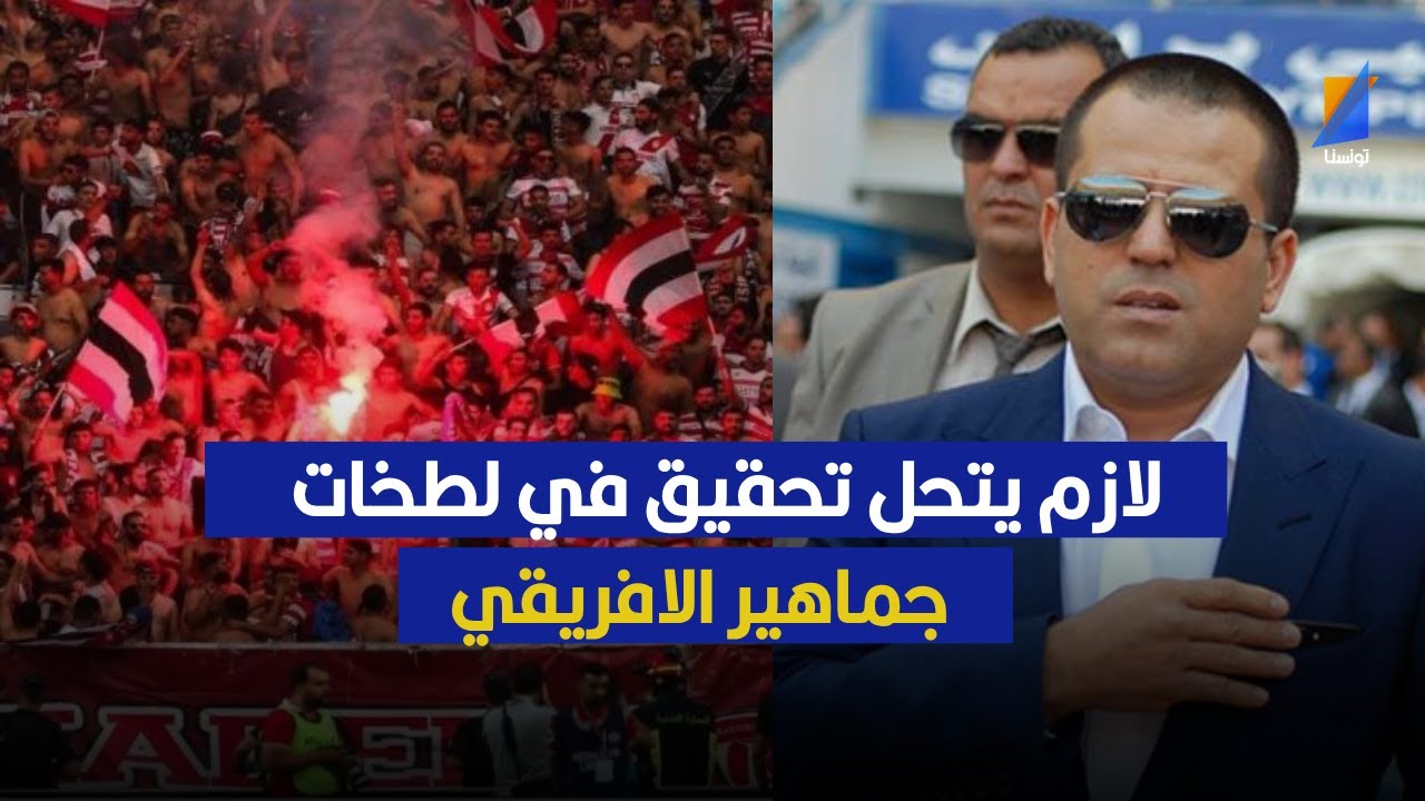 لازم يتحل تحقيق في لطخات جماهير الافريقي ، سليم الرياحي يكشف
