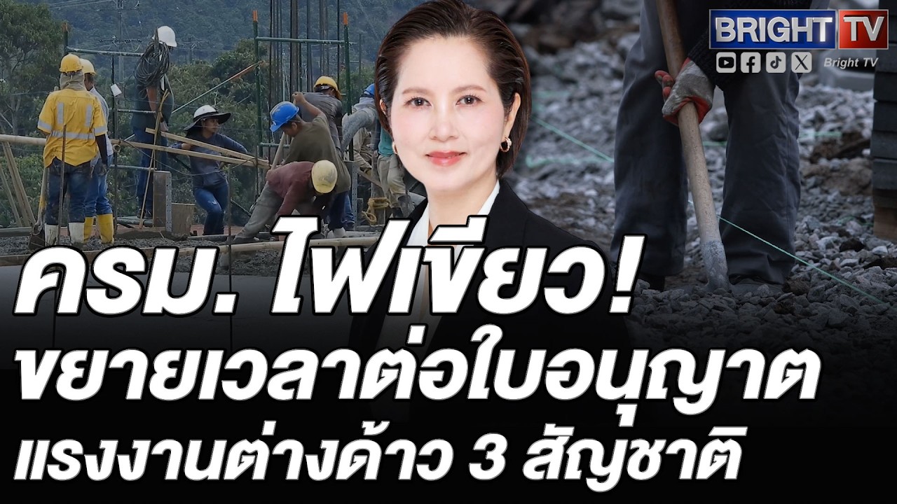 ครม. เห็นชอบ ขยายเวลาต่อใบอนุญาตแรงงานต่างด้าว 3 สัญชาติ ป้องกันปัญหาขาดแคลนแรงงาน