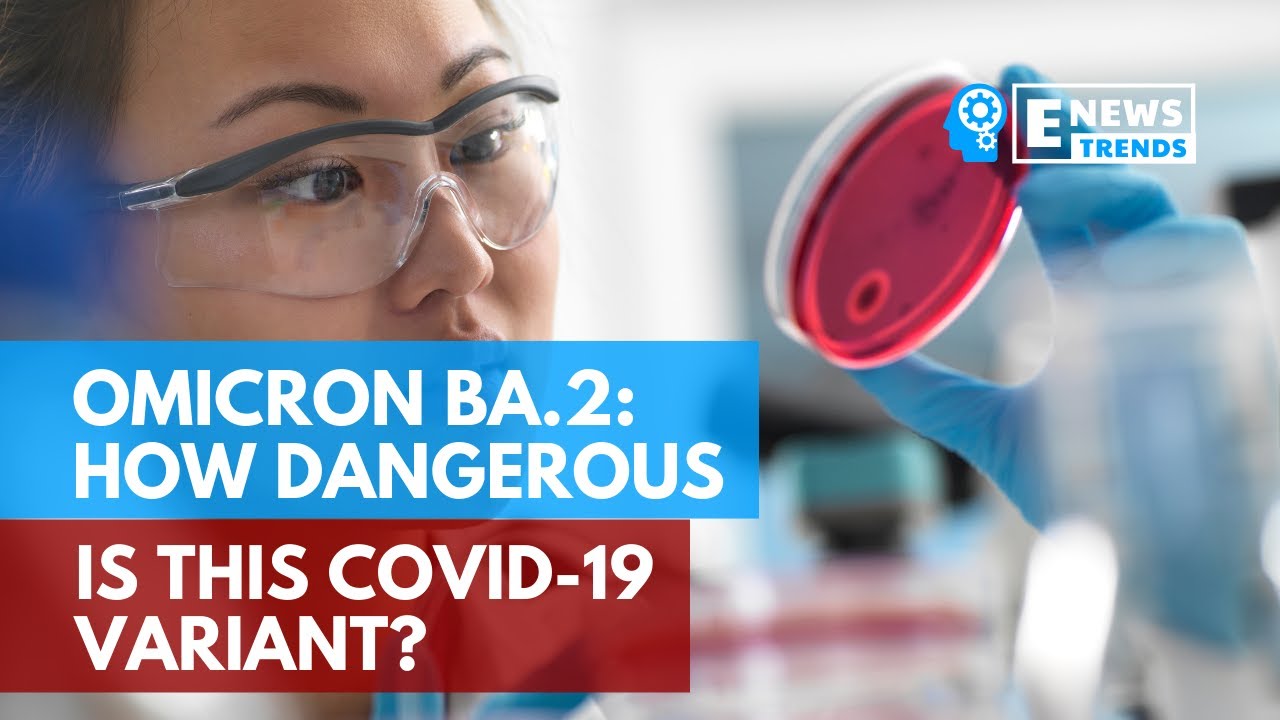 Omicron BA.2: How Dangerous Is This COVID-19 Variant?