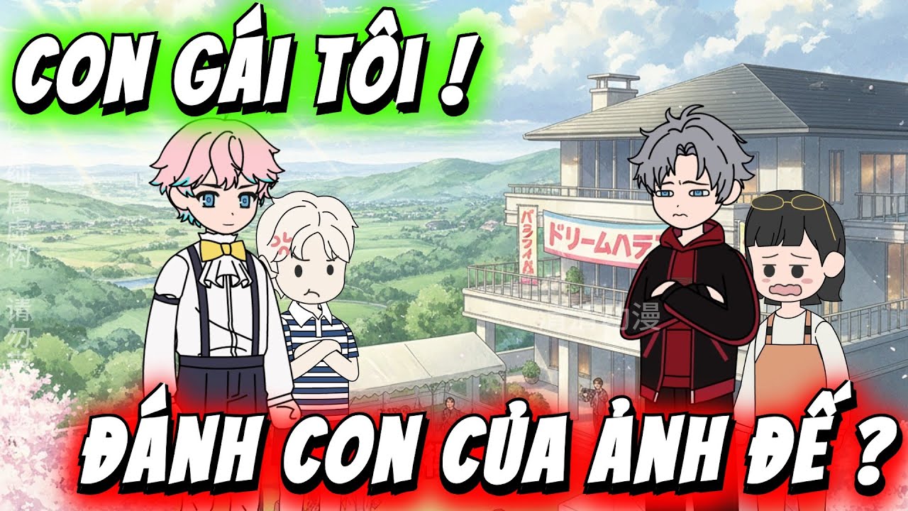 Full Có Kết | Con Gái Tôi Đánh Con Của Ảnh Đế !