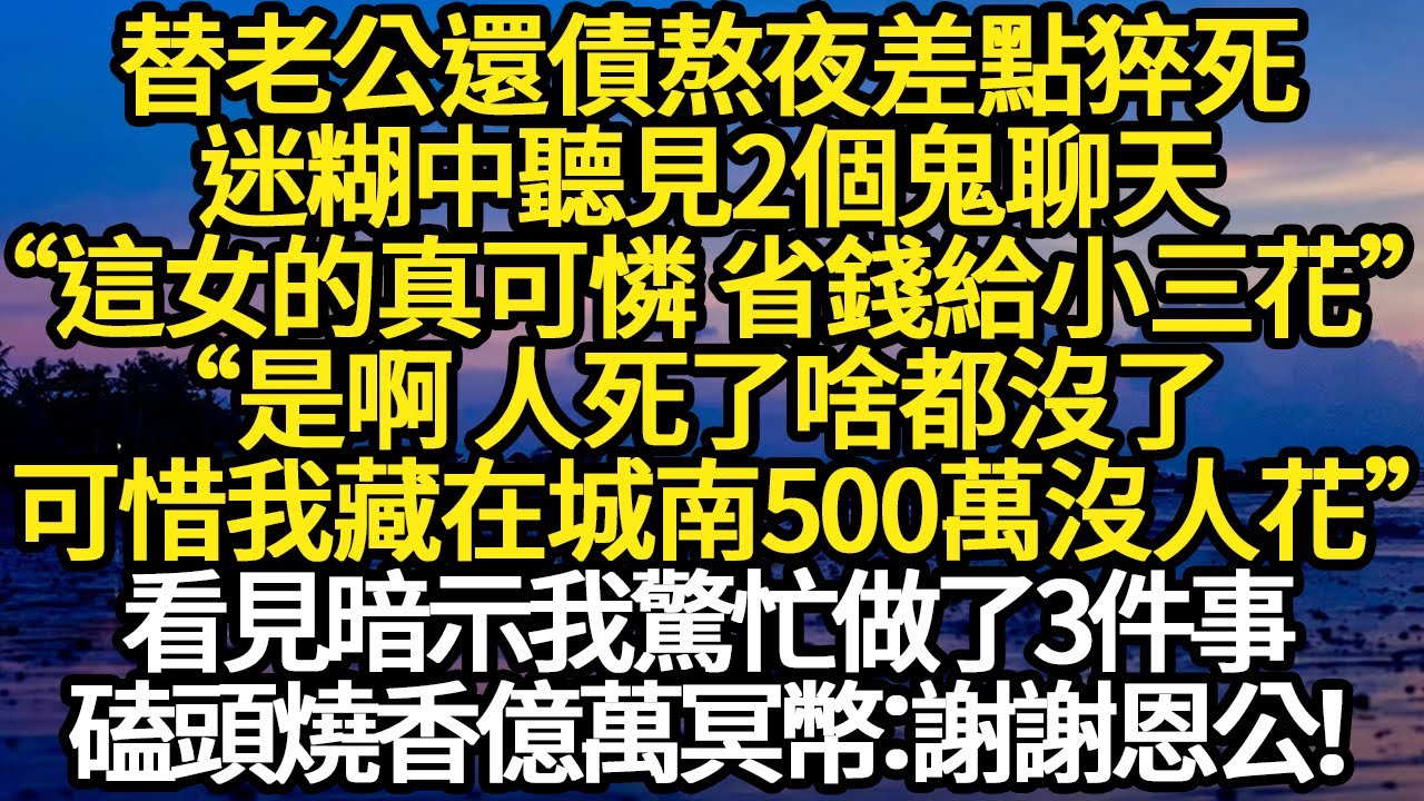 替老公還債熬夜差點猝死，迷糊中聽見2個鬼聊天“這女的真可憐 省錢給小三花”“是啊 人死了啥都沒了，可惜城南500萬沒人花”我驚忙做了3件事，磕頭燒香億萬冥幣：謝恩公！#故事#悬疑#人性#刑事#人生故事