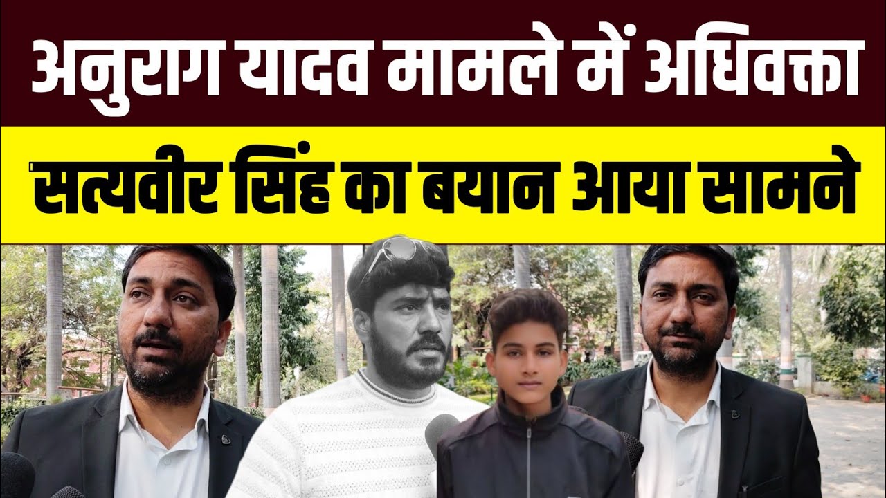 अनुराग यादव मामले में अधिवक्ता सत्यवीर सिंह का बयान आया सामने #anuragyadav Anurag Yadav Hatyakand