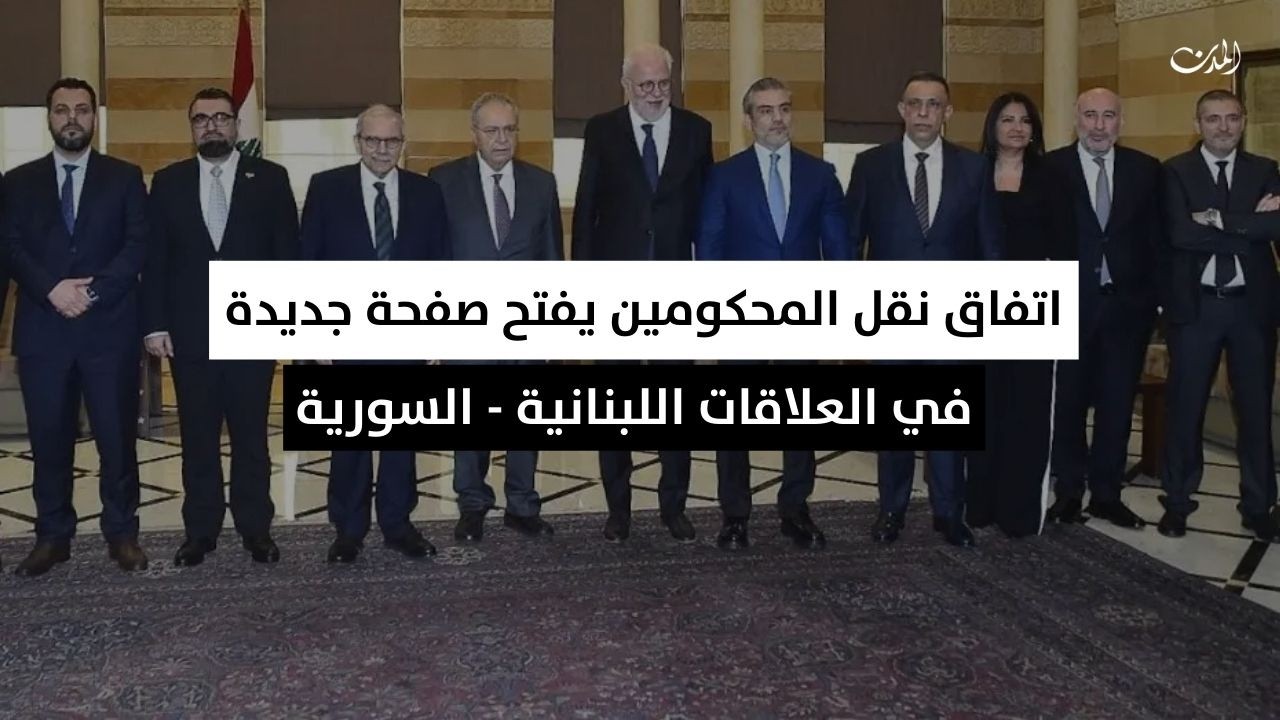 اتفاق نقل المحكومين يفتح صفحة جديدة في العلاقات اللبنانية - السورية