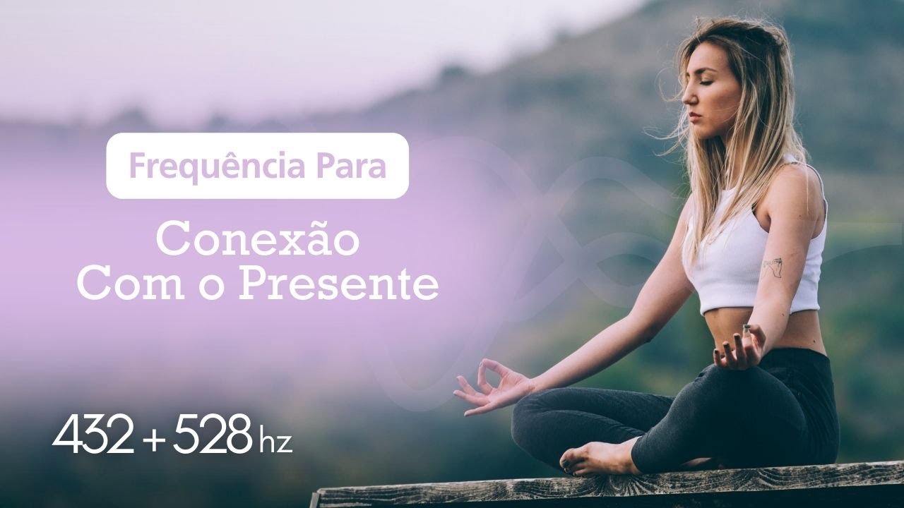 Frequência para Conexão com Presente 432Hz + 528Hz l Cura Pelo Som