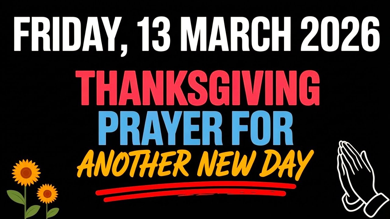 FRIDAY, 13 MARCH 2026 | THANKSGIVING PRAYER FOR ANOTHER NEW DAY