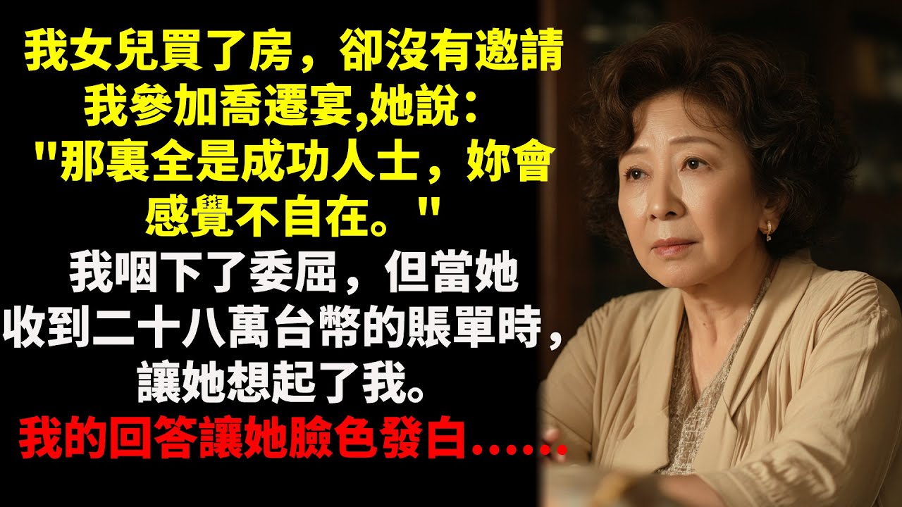 女兒沒有邀請我參加喬遷宴。“那裏只有成功人士。”之後卻寄來了壹張二十八萬台幣的賬單給我...