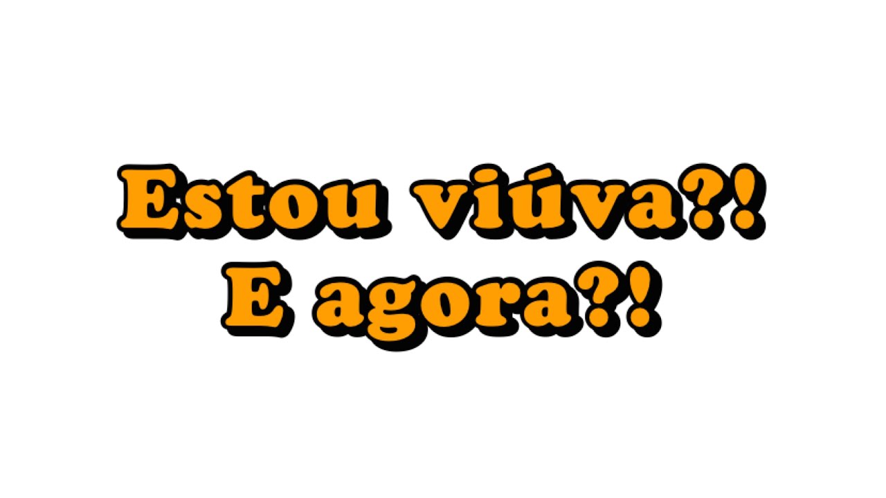 Fiquei VIÚVA?! E agora?! O que faço?!