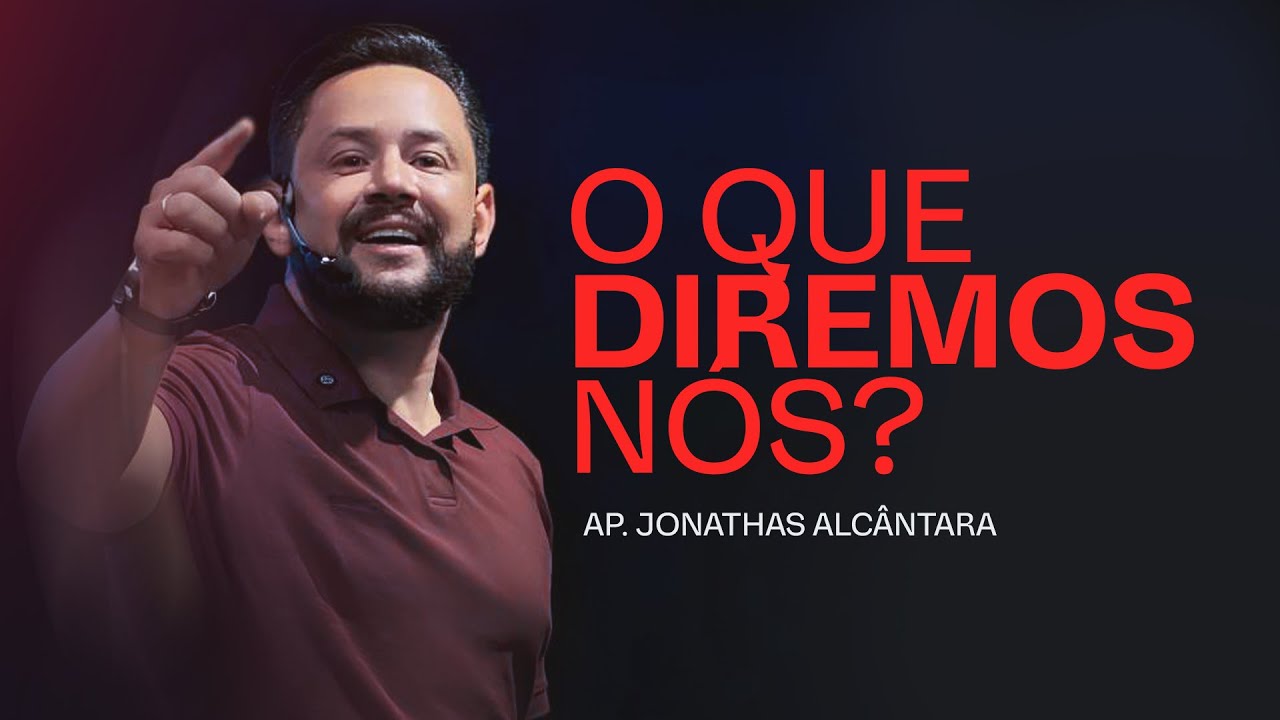 O QUE DIREMOS NÓS? APÓSTOLO JONATHAS ALCÂNTARA