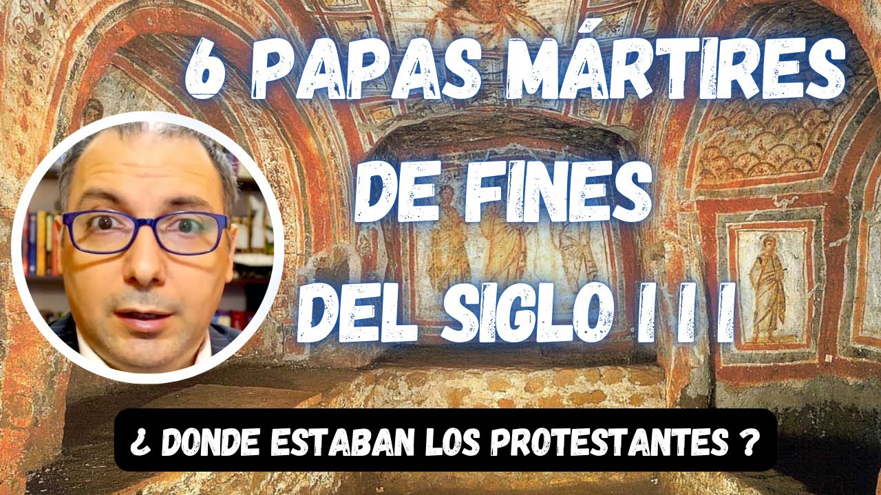 6 papas mártires de fines del siglo III. ¿Dónde estaban los protestantes?