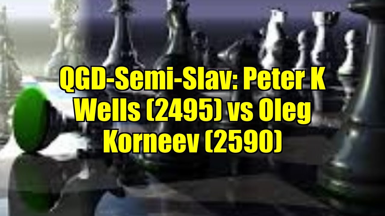QGD-Semi-Slav: Peter K Wells (2495) vs Oleg Korneev (2590)