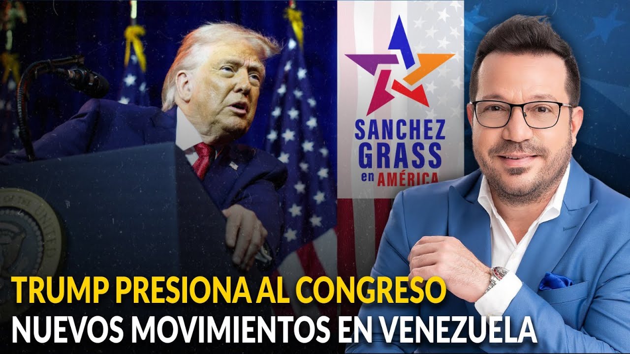 TRUMP PRESIONA AL CONGRESO | NUEVOS MOVIMIENTOS EN VENEZUELA  | S&aacute;nchez Grass