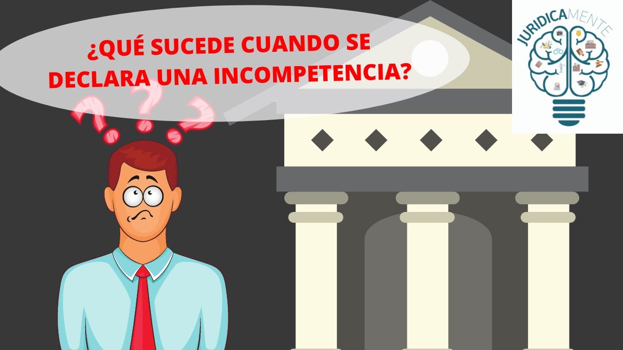 ¿QUÉ SUCEDE CUANDO SE DECLARA UNA INCOMPETENCIA?