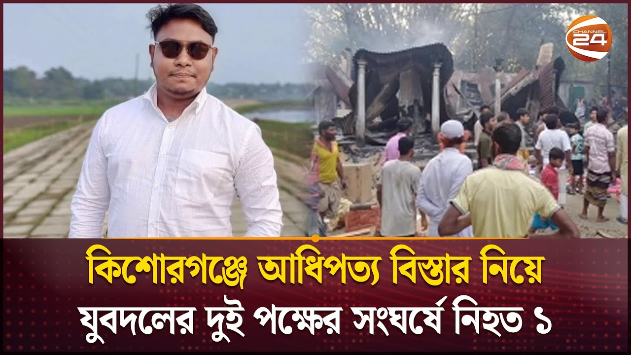 কিশোরগঞ্জে যুবদলের দুই পক্ষের সং-ঘ-র্ষে নি-হ-ত ১ জন | Kishoreganj | BNP | Channel 24