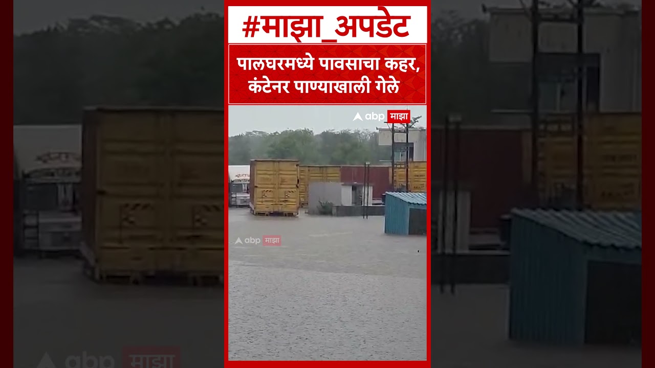 Palghar Rain :पालघरमध्ये पावसाचा कहर, कंटेनर पाण्याखाली गेले