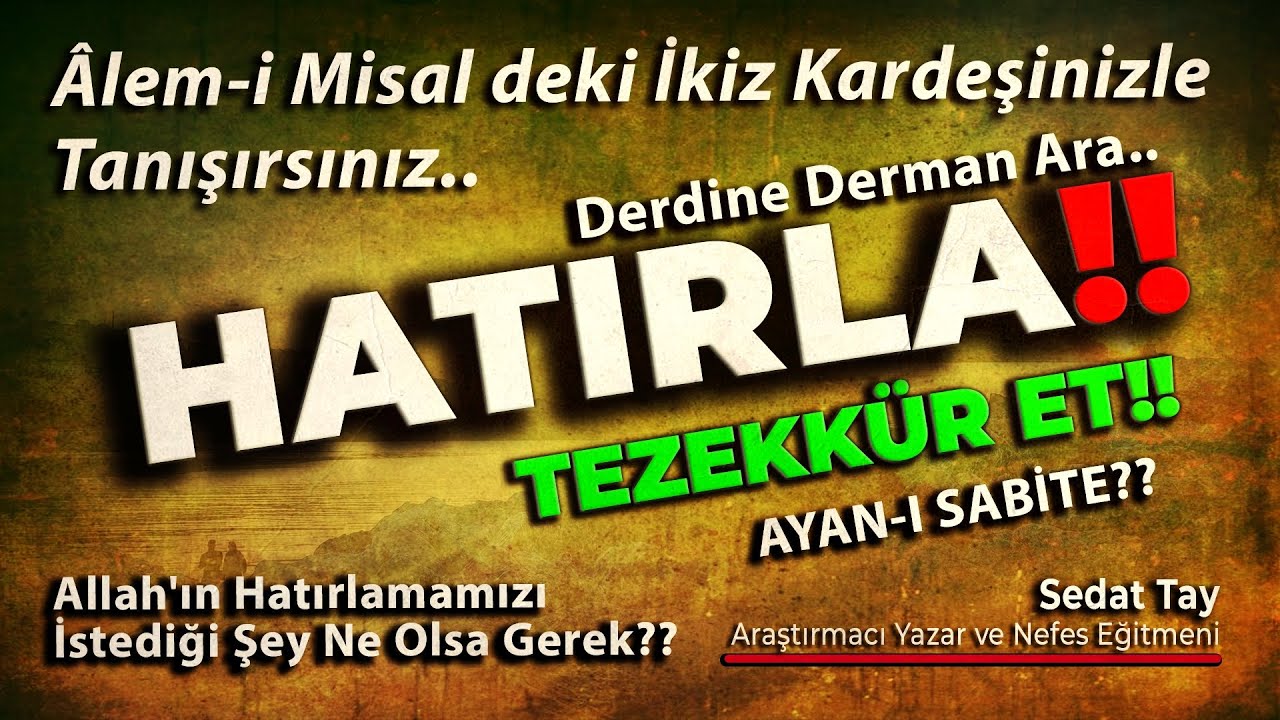 HATIRLA!! / TEZEKKÜR ET!! / AYAN-I SABİTE?? / Misal Alemindeki İkiziniz / Derman Ara / @sedattay