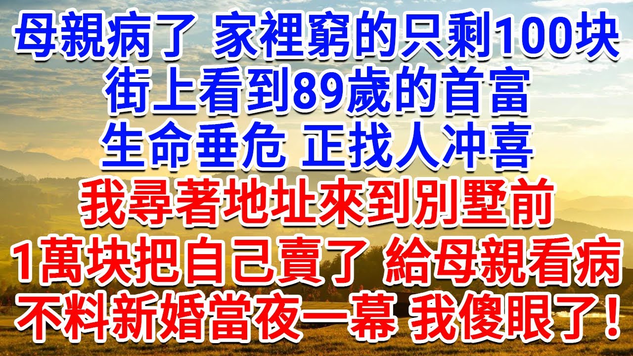 母親病了家裡窮的只剩100塊，街上看到89歲的首富生命垂危，正找人衝喜，我尋著地址來到別墅前， 1萬塊把自己賣了 給母親看病，不料新婚當夜一幕 我傻眼了！#情感故事#故事#小說#戀愛#情感#婚姻