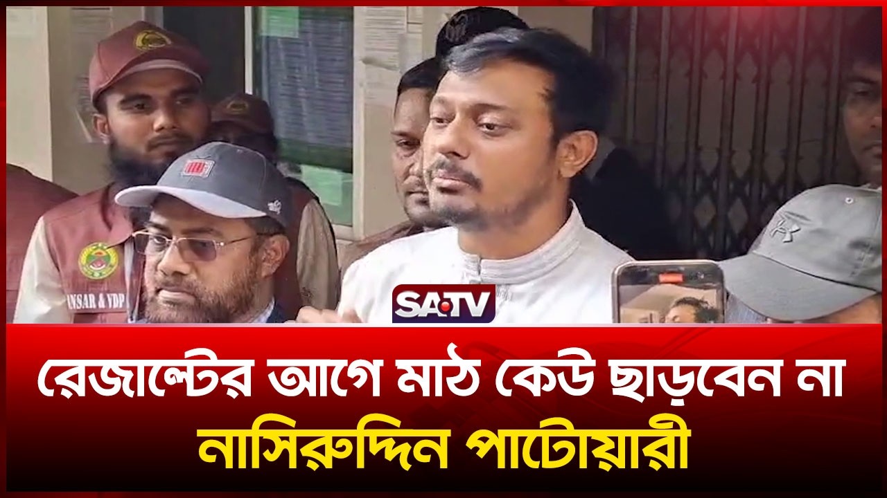 রেজাল্টের আগে মাঠ কেউ ছাড়বেন না নাসিরুদ্দিন পাটোয়ারী | SATV