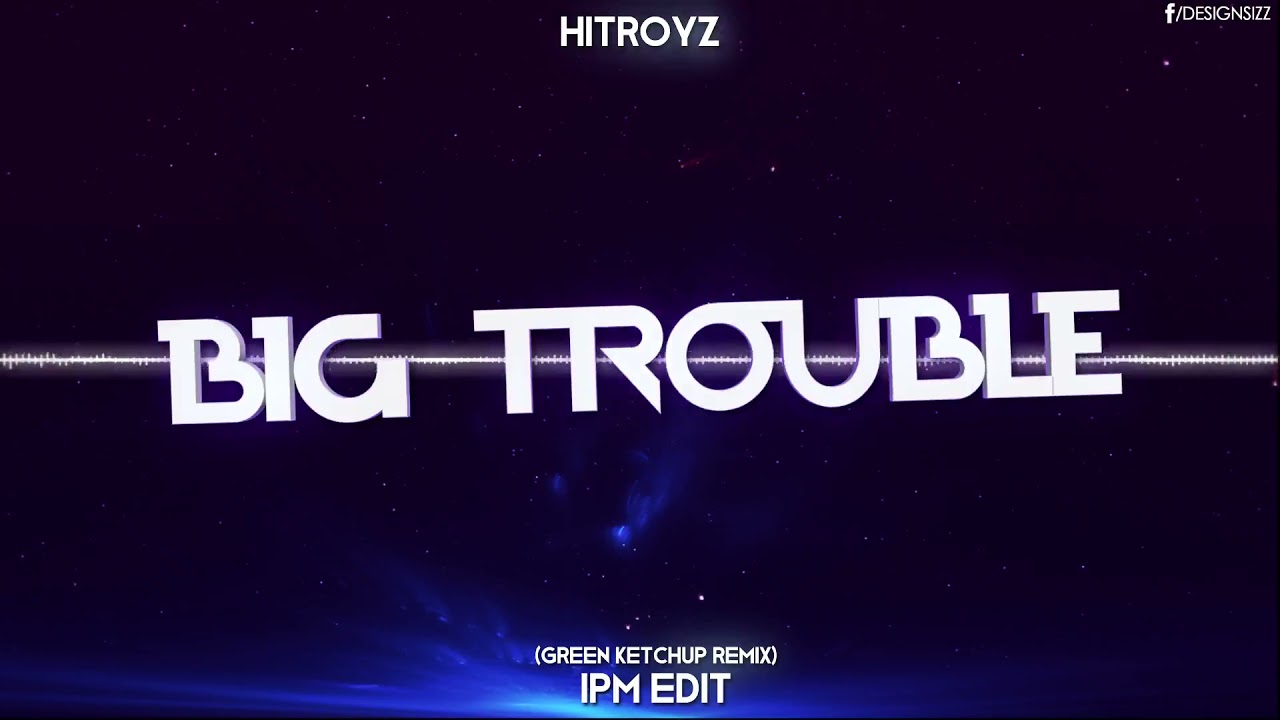 Hitroyz - Big Trouble (Green Ketchup Remix) (IPM Edit)