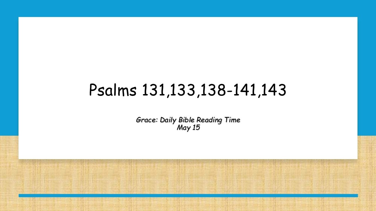 May 15 - Psalms 131,133,138-141,143